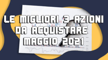 Azioni da acquistare a Maggio: le migliori 3